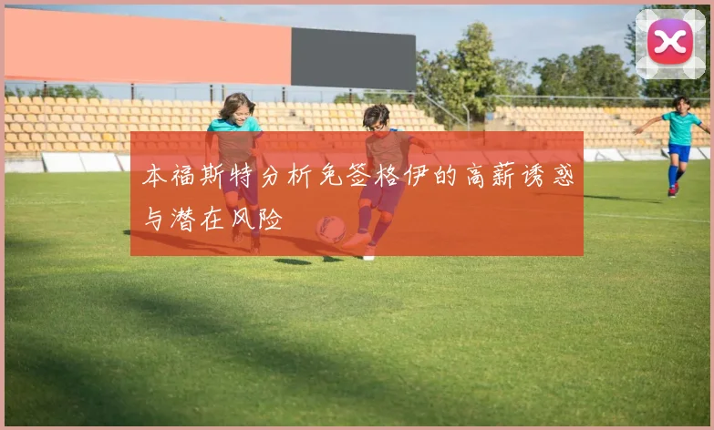 本福斯特分析免签格伊的高薪诱惑与潜在风险
